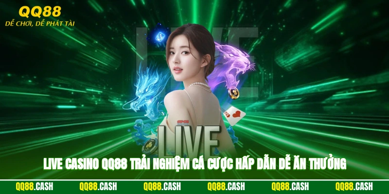 Live casino QQ88 trải nghiệm cá cược hấp dẫn, dễ ăn thưởng