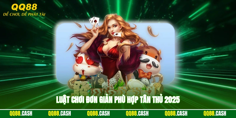 Luật chơi đơn giản, phù hợp tân thủ 2025